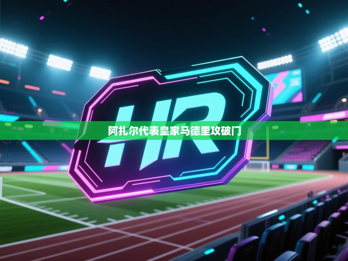 开云直播-阿扎尔代表皇家马德里攻破门 第1张