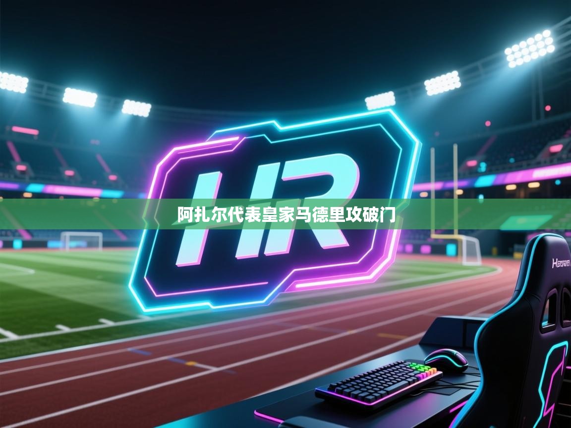 开云直播-阿扎尔代表皇家马德里攻破门 第3张