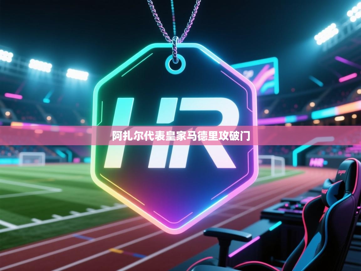 开云直播-阿扎尔代表皇家马德里攻破门 第4张