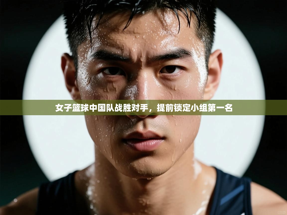 开云手机版-女子篮球中国队战胜对手,提前锁定小组第一名 第1张