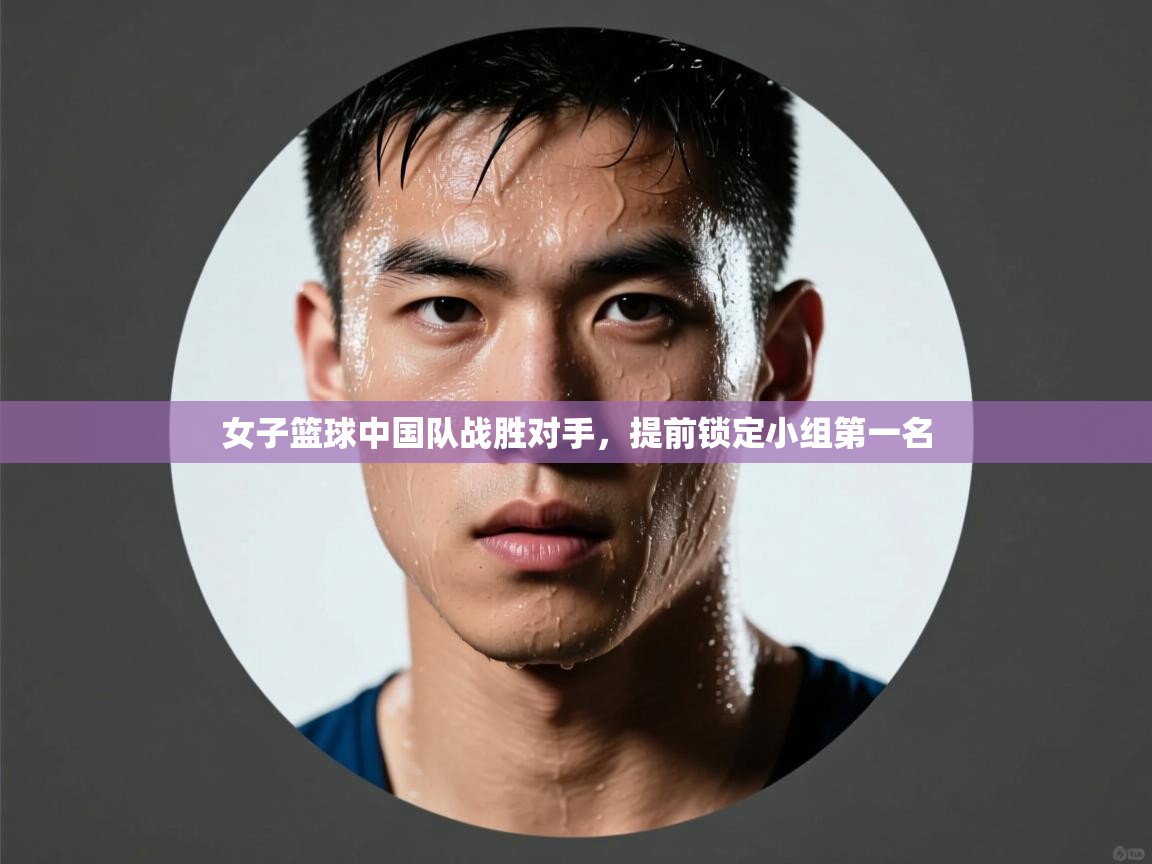 开云手机版-女子篮球中国队战胜对手,提前锁定小组第一名 第2张