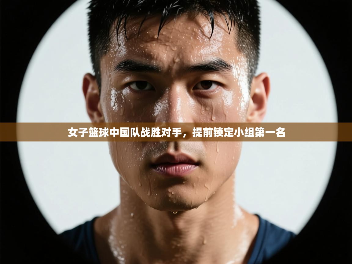开云手机版-女子篮球中国队战胜对手,提前锁定小组第一名 第4张
