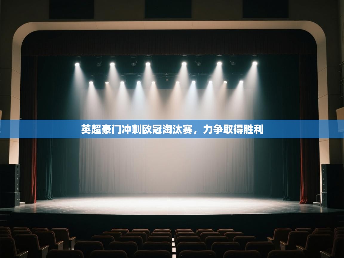 开云体育在线入口-英超豪门冲刺欧冠淘汰赛，力争取得胜利