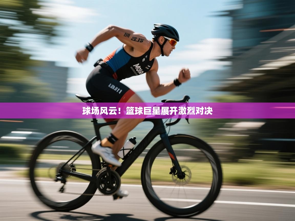 开运体育入口-球场风云!篮球巨星展开激烈对决 第3张