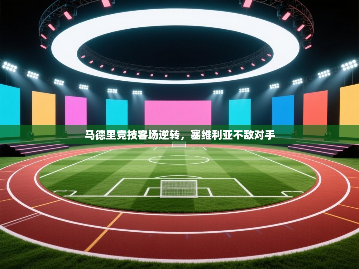 开云体育忘记密码找回-马德里竞技客场逆转,塞维利亚不敌对手