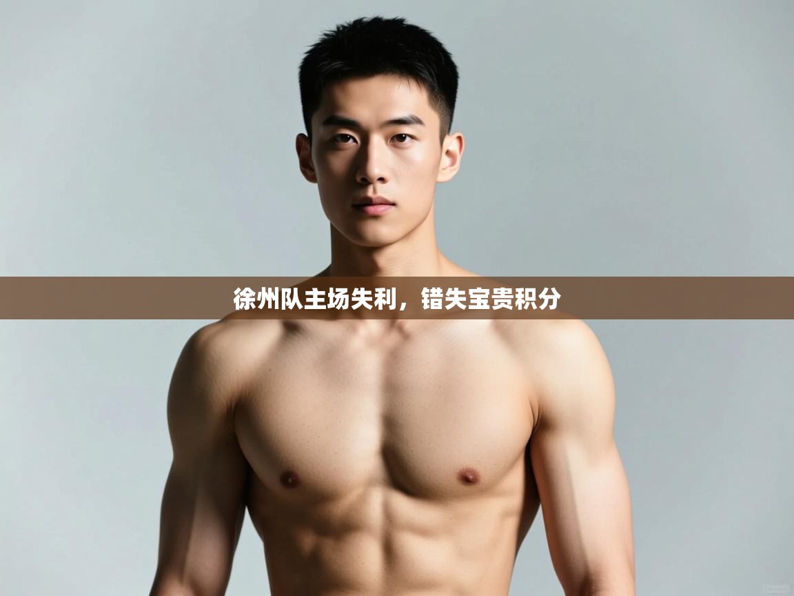 kaiyun开运·体育官方网站-徐州队主场失利，错失宝贵积分