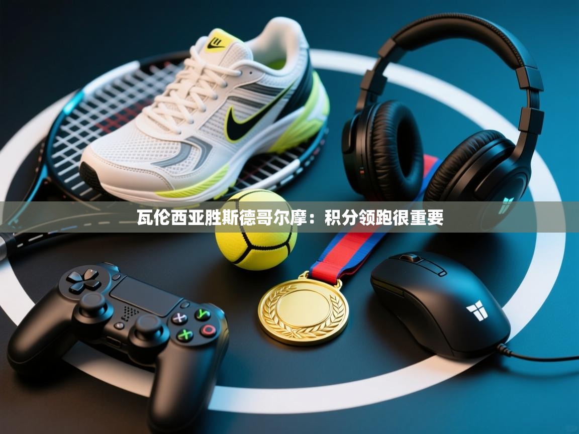 开云体育app评价-瓦伦西亚胜斯德哥尔摩：积分领跑很重要