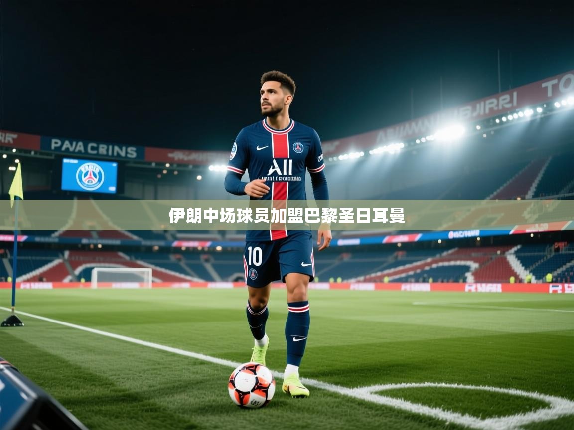 云开体育app官网入口网页版-伊朗中场球员加盟巴黎圣日耳曼 第2张