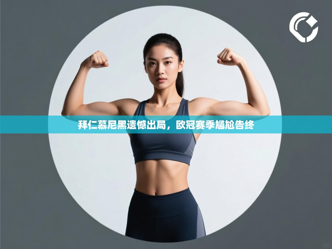 开云体育app下载-拜仁慕尼黑遗憾出局，欧冠赛季尴尬告终