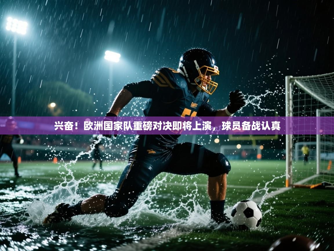 开云体育在线玩-兴奋！欧洲国家队重磅对决即将上演，球员备战认真  第3张