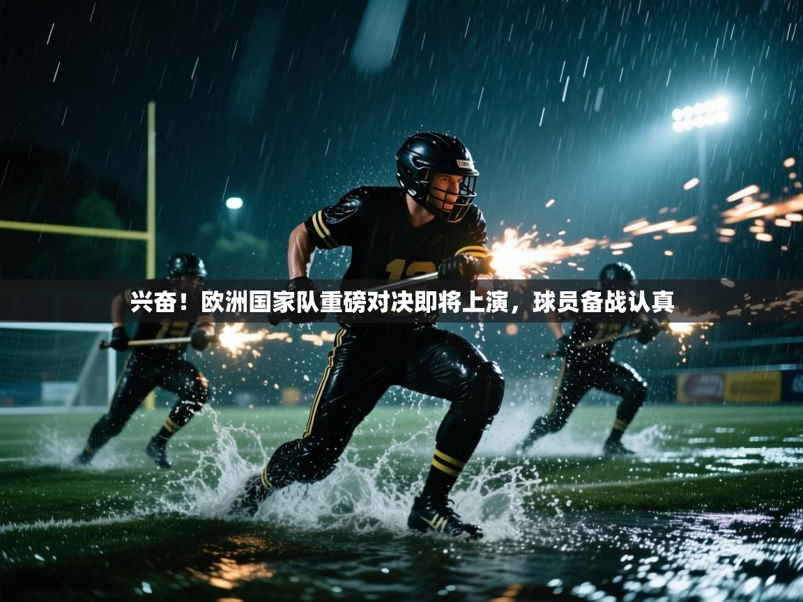 开云体育在线玩-兴奋！欧洲国家队重磅对决即将上演，球员备战认真  第4张