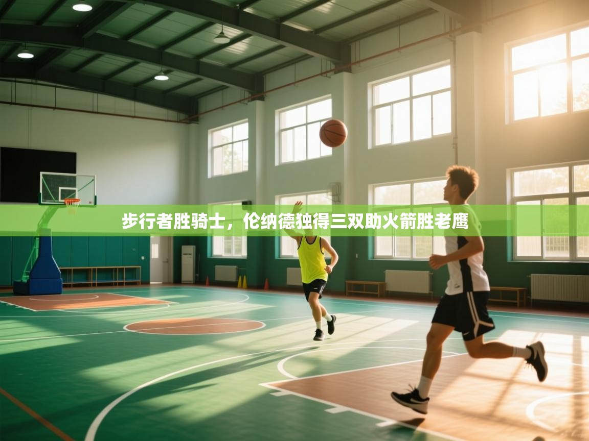 云开体育app官网登录入口-步行者胜骑士，伦纳德独得三双助火箭胜老鹰