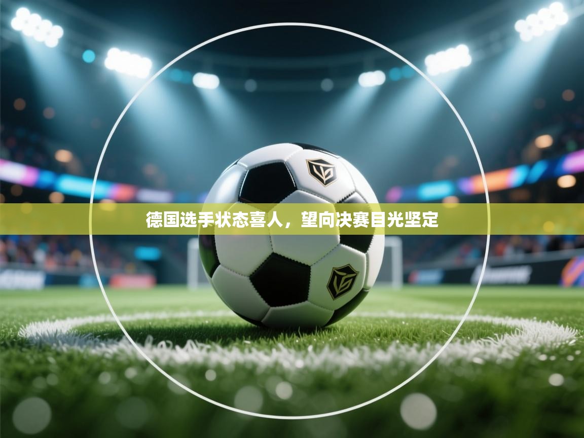 德国选手状态喜人，望向决赛目光坚定