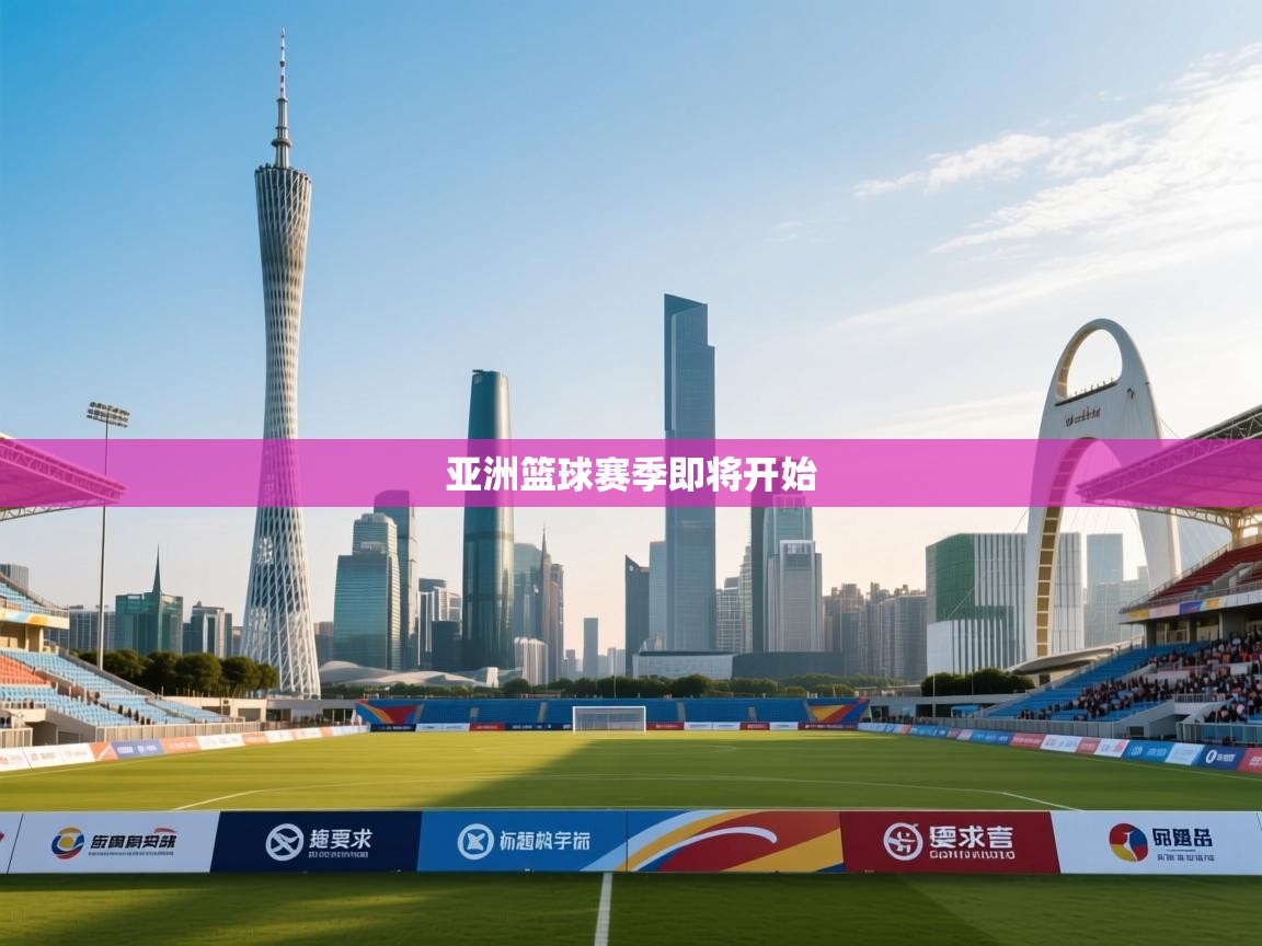 开云赛事直播-亚洲篮球赛季即将开始  第4张