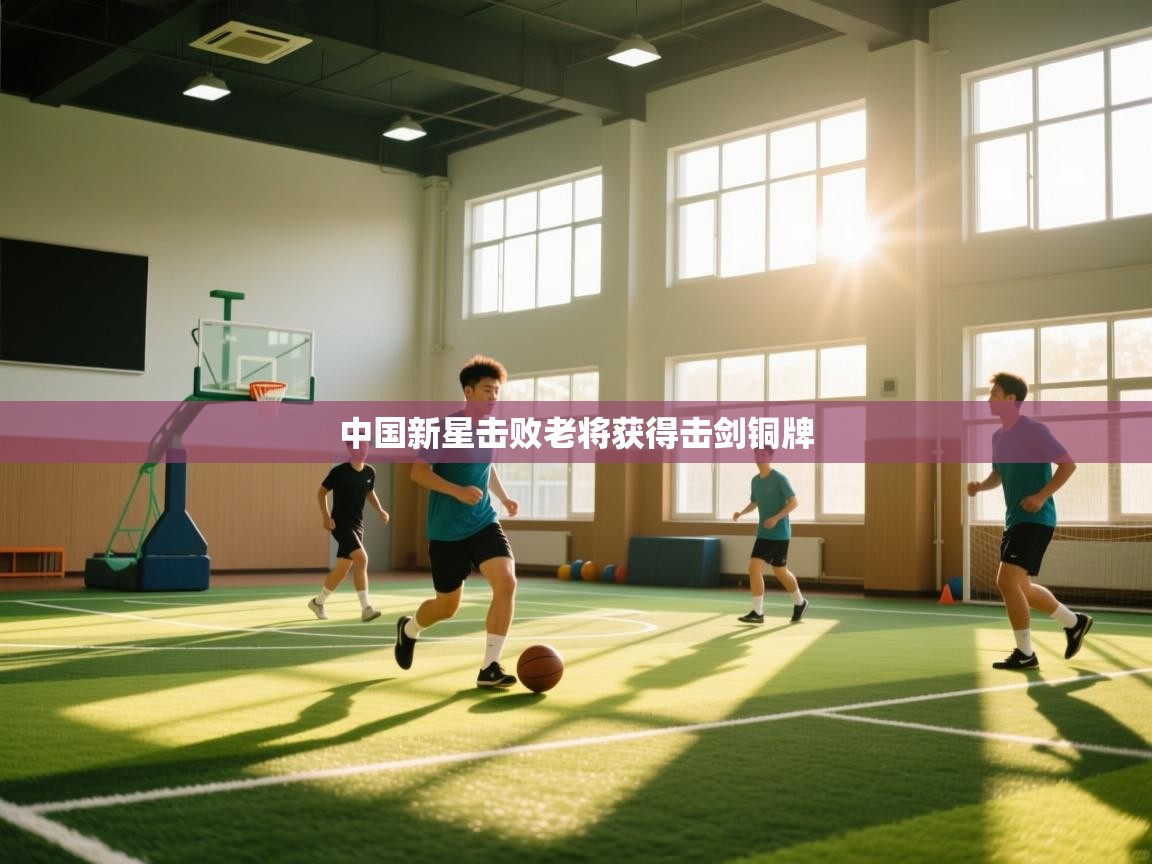 开云体育登录入口网址-中国新星击败老将获得击剑铜牌  第1张