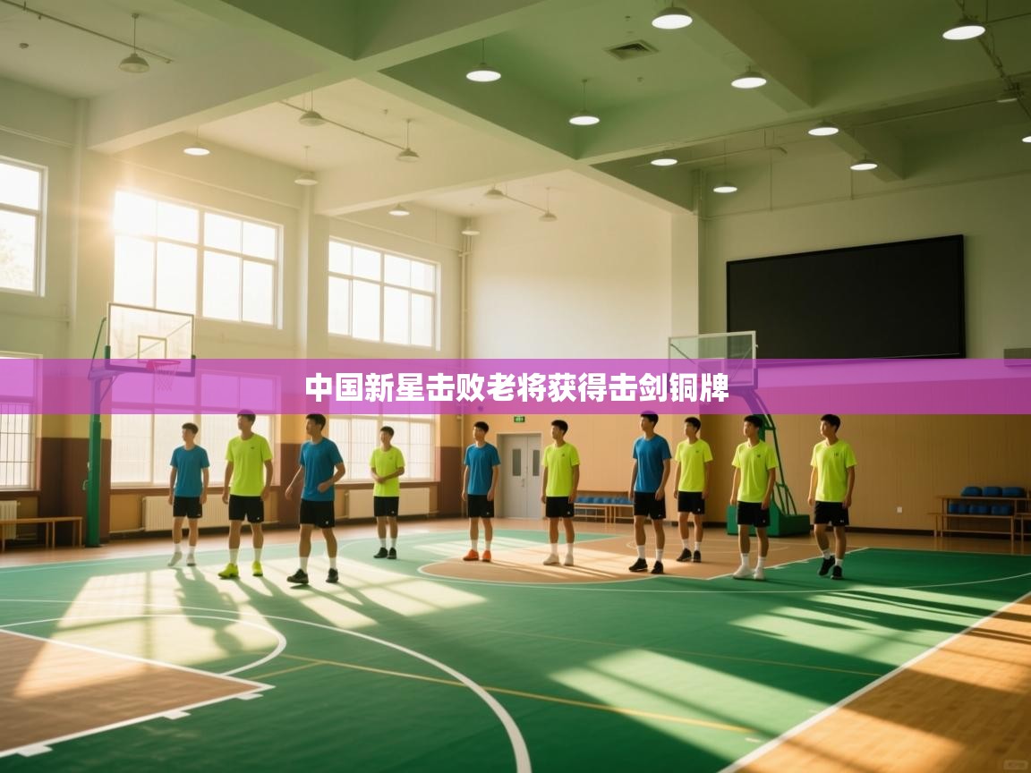 开云体育登录入口网址-中国新星击败老将获得击剑铜牌  第2张