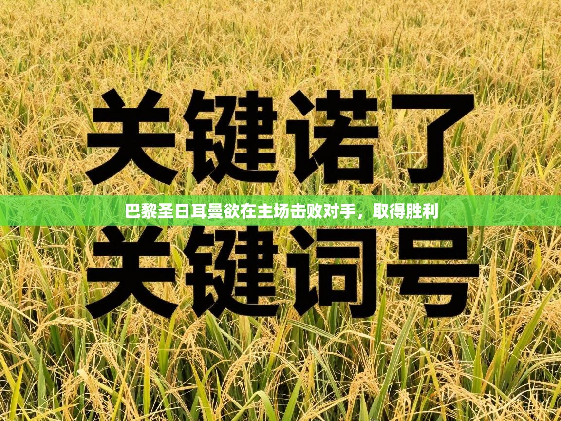 开云体育忘记密码找回-巴黎圣日耳曼欲在主场击败对手，取得胜利  第1张