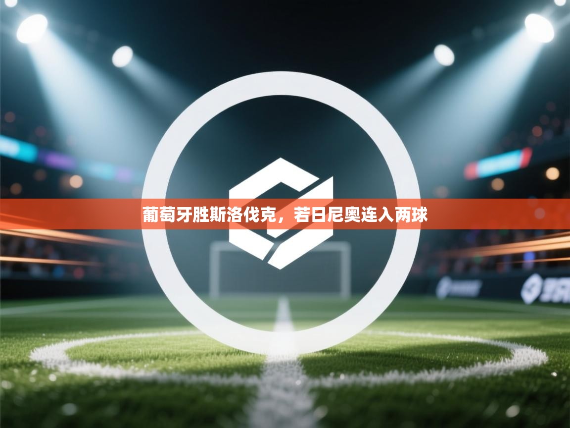 开云体育绑定手机指南-葡萄牙胜斯洛伐克，若日尼奥连入两球  第1张