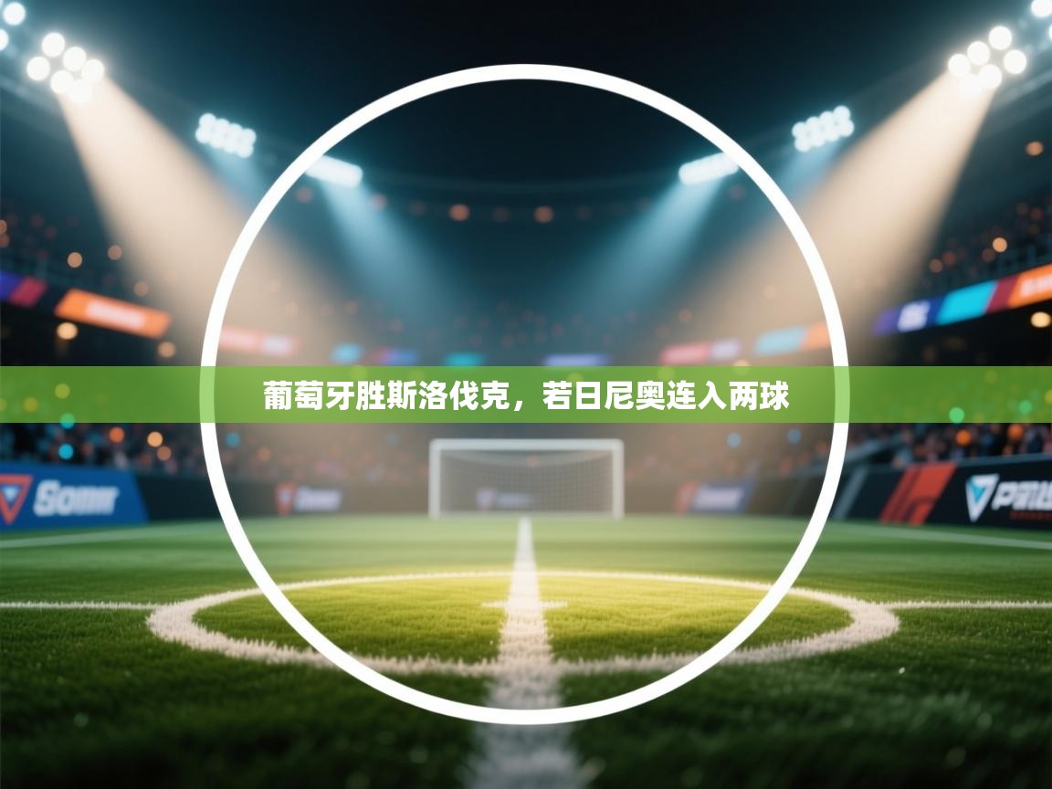 开云体育绑定手机指南-葡萄牙胜斯洛伐克，若日尼奥连入两球  第4张