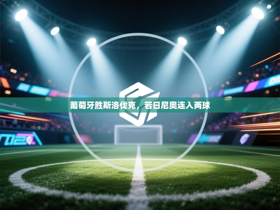 开云体育绑定手机指南-葡萄牙胜斯洛伐克，若日尼奥连入两球  第3张