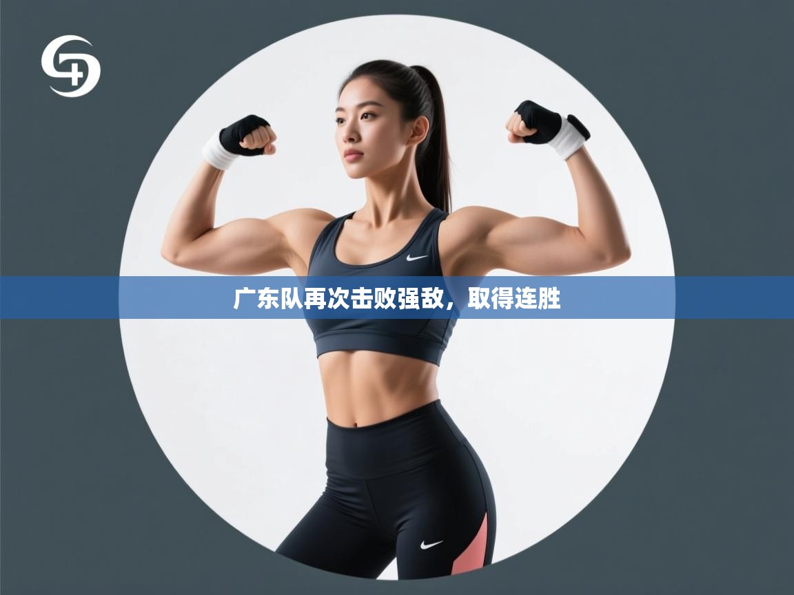 开云体育app评价-广东队再次击败强敌，取得连胜  第1张