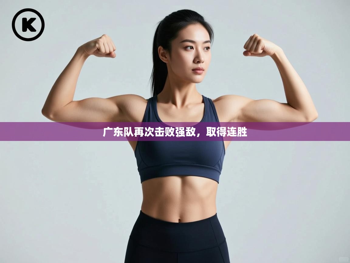 开云体育app评价-广东队再次击败强敌，取得连胜  第2张