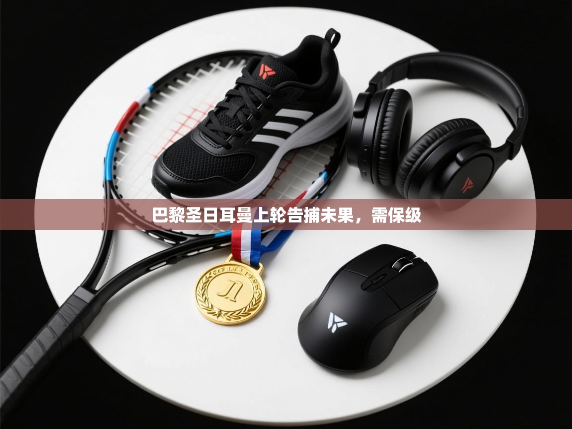 开云体育账号申诉通道-巴黎圣日耳曼上轮告捕未果，需保级  第2张