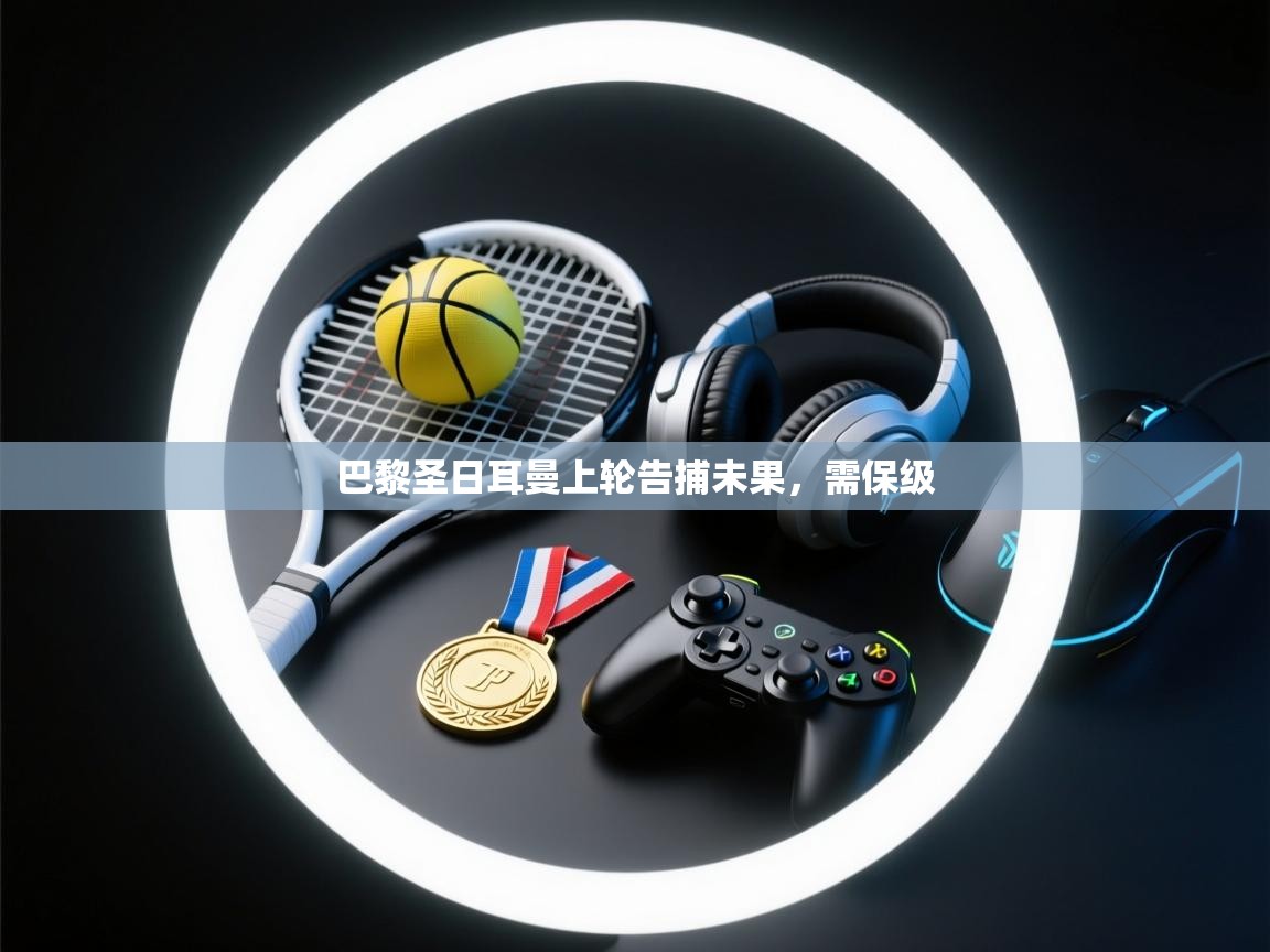 开云体育账号申诉通道-巴黎圣日耳曼上轮告捕未果，需保级  第1张