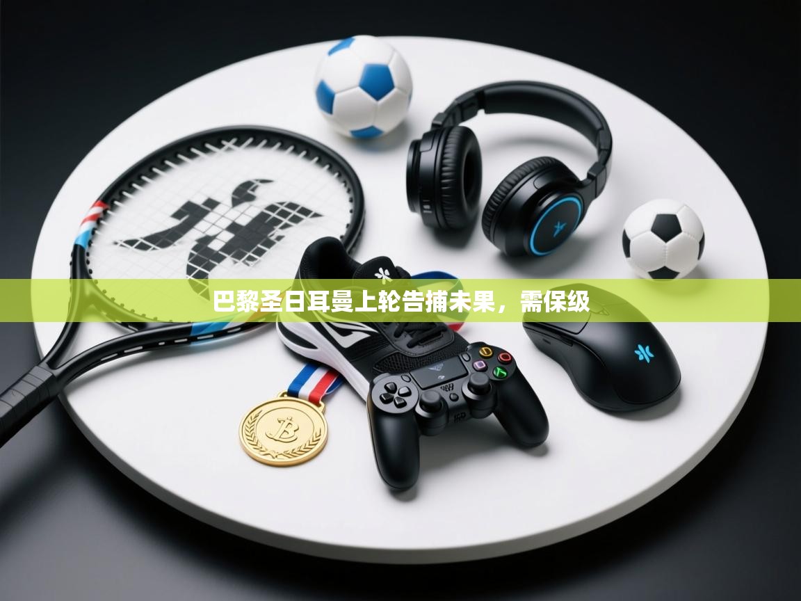 开云体育账号申诉通道-巴黎圣日耳曼上轮告捕未果，需保级  第3张