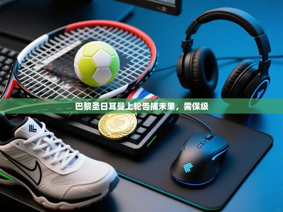 开云体育账号申诉通道-巴黎圣日耳曼上轮告捕未果，需保级  第4张